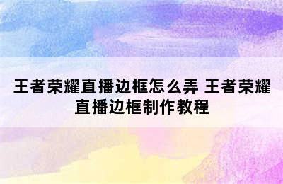 王者荣耀直播边框怎么弄 王者荣耀直播边框制作教程